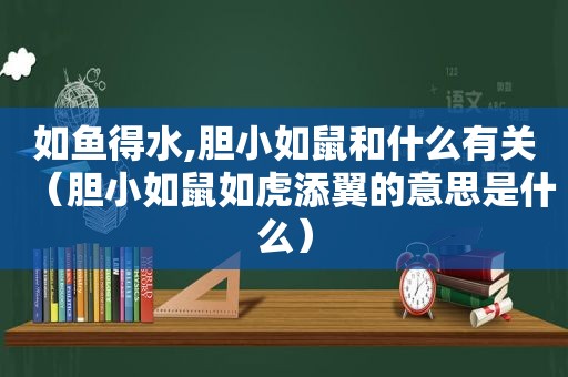 如鱼得水,胆小如鼠和什么有关（胆小如鼠如虎添翼的意思是什么）