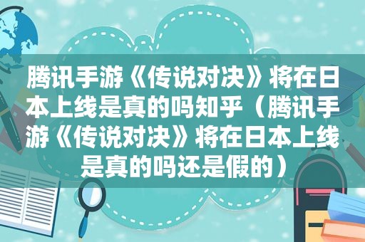 腾讯手游《传说对决》将在日本上线是真的吗知乎（腾讯手游《传说对决》将在日本上线是真的吗还是假的）