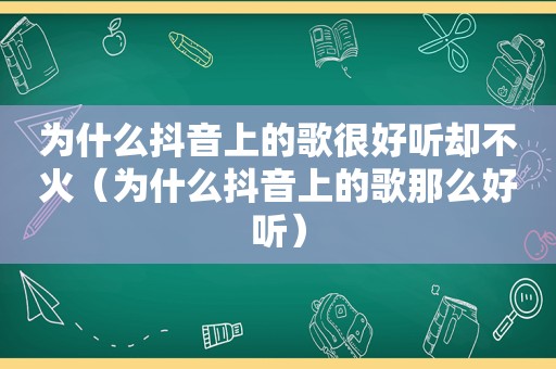 为什么抖音上的歌很好听却不火（为什么抖音上的歌那么好听）