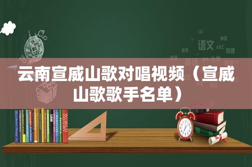 云南宣威山歌对唱视频（宣威山歌歌手名单）