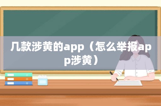 几款涉黄的app（怎么举报app涉黄）