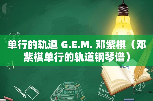 单行的轨道 G.E.M. 邓紫棋（邓紫棋单行的轨道钢琴谱）