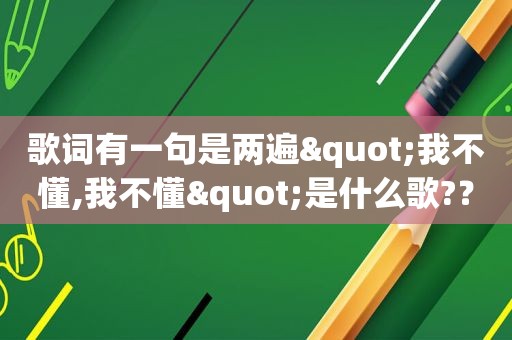 歌词有一句是两遍"我不懂,我不懂"是什么歌?？