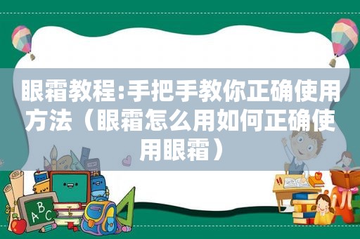 眼霜教程:手把手教你正确使用方法（眼霜怎么用如何正确使用眼霜）