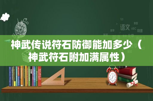 神武传说符石防御能加多少（神武符石附加满属性）