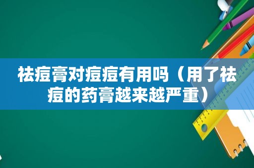 祛痘膏对痘痘有用吗（用了祛痘的药膏越来越严重）