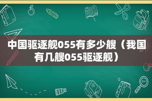 中国驱逐舰055有多少艘（我国有几艘055驱逐舰）