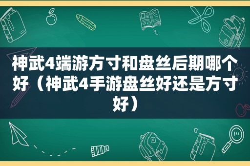 神武4端游方寸和盘丝后期哪个好（神武4手游盘丝好还是方寸好）