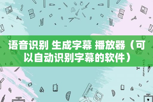 语音识别 生成字幕 播放器（可以自动识别字幕的软件）