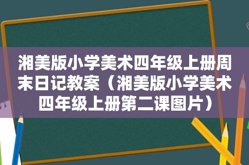 湘美版小学美术四年级上册周末日记教案（湘美版小学美术四年级上册第二课图片）