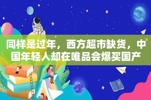 同样是过年，西方超市缺货，中国年轻人却在唯品会爆买国产