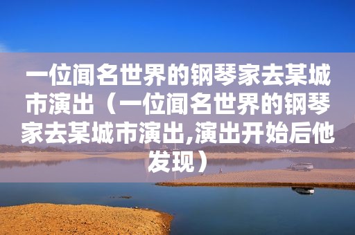 一位闻名世界的钢琴家去某城市演出（一位闻名世界的钢琴家去某城市演出,演出开始后他发现）