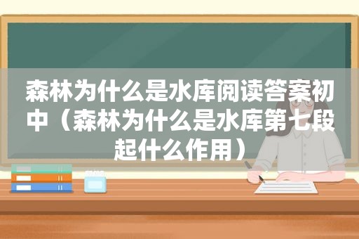 森林为什么是水库阅读答案初中（森林为什么是水库第七段起什么作用）