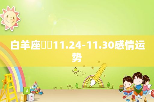 白羊座♈️11.24-11.30感情运势