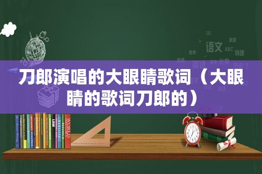 刀郎演唱的大眼睛歌词（大眼睛的歌词刀郎的）