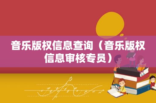 音乐版权信息查询（音乐版权信息审核专员）