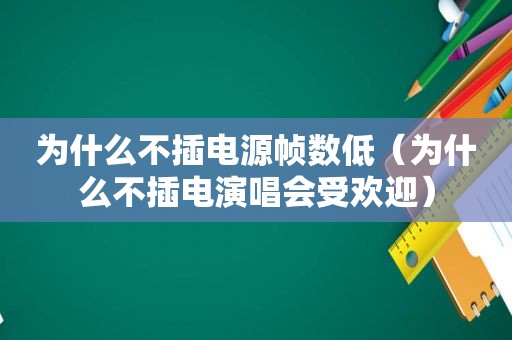 为什么不插电源帧数低（为什么不插电演唱会受欢迎）