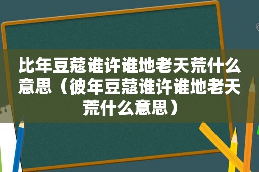 比年豆蔻谁许谁地老天荒什么意思（彼年豆蔻谁许谁地老天荒什么意思）