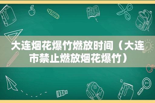 大连烟花爆竹燃放时间（大连市禁止燃放烟花爆竹）