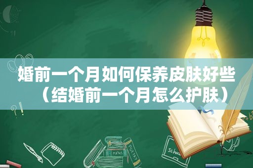 婚前一个月如何保养皮肤好些（结婚前一个月怎么护肤）