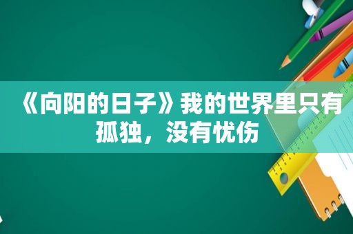 《向阳的日子》我的世界里只有孤独，没有忧伤