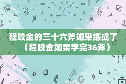 程咬金的三十六斧如果练成了（程咬金如果学完36斧）