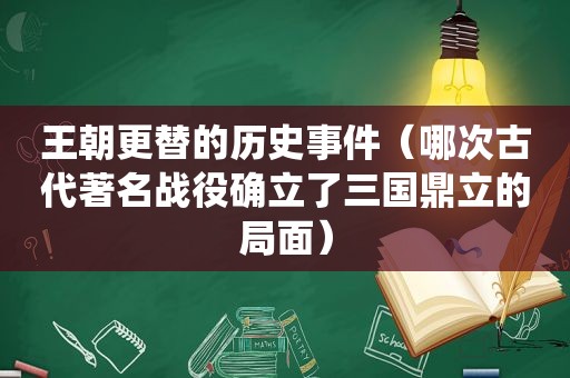 王朝更替的历史事件（哪次古代著名战役确立了三国鼎立的局面）