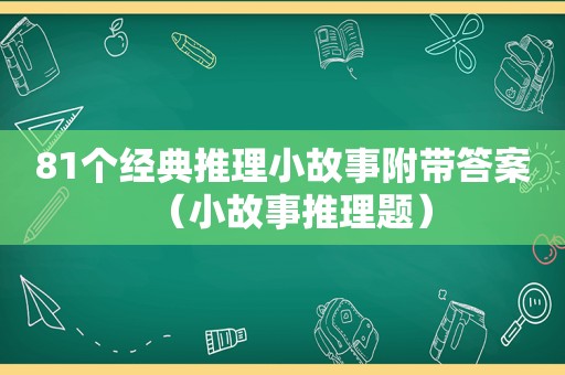 81个经典推理小故事附带答案（小故事推理题）