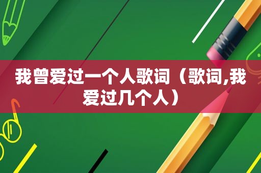 我曾爱过一个人歌词（歌词,我爱过几个人）