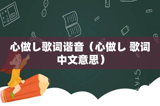 心做し歌词谐音（心做し 歌词中文意思）