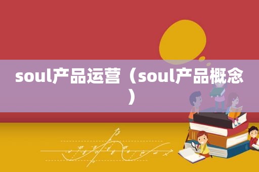 soul产品运营（soul产品概念）