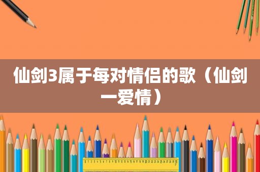 仙剑3属于每对情侣的歌（仙剑一爱情）