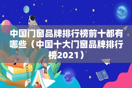 中国门窗品牌排行榜前十都有哪些（中国十大门窗品牌排行榜2021）