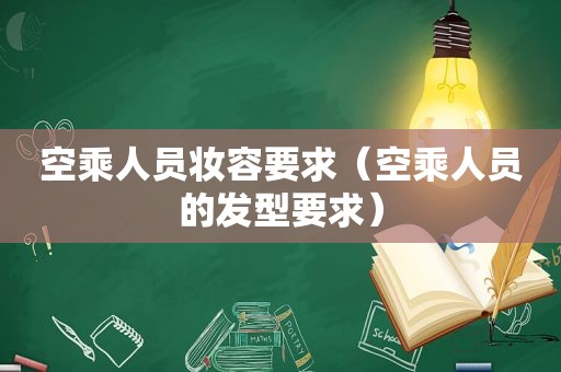 空乘人员妆容要求（空乘人员的发型要求）