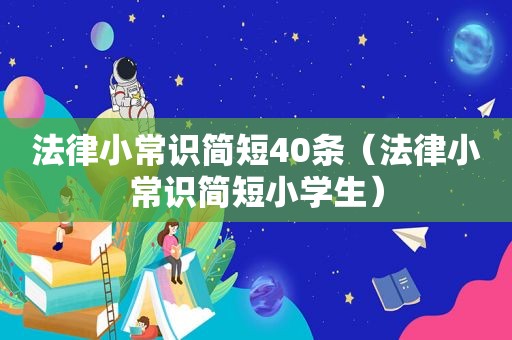 法律小常识简短40条（法律小常识简短小学生）