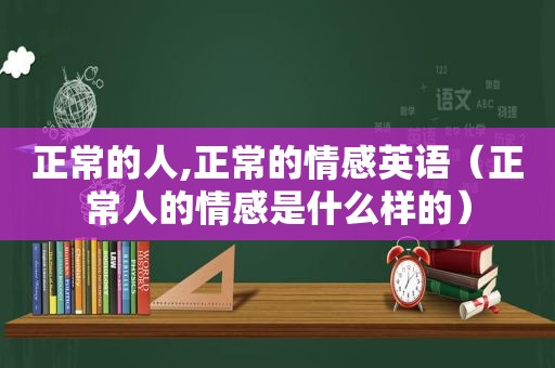 正常的人,正常的情感英语（正常人的情感是什么样的）