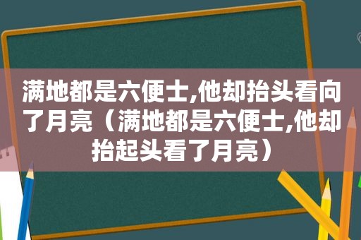 满地都是六便士,他却抬头看向了月亮（满地都是六便士,他却抬起头看了月亮）