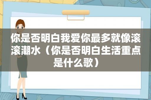 你是否明白我爱你最多就像滚滚潮水（你是否明白生活重点是什么歌）