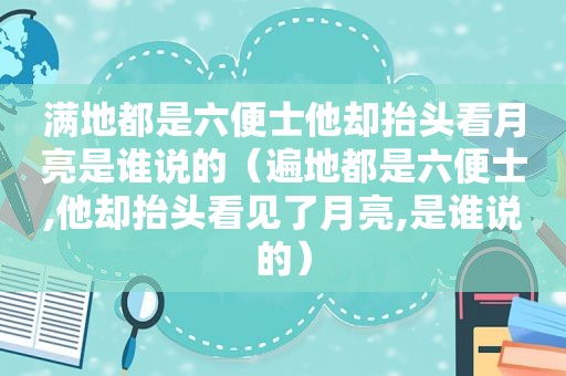 满地都是六便士他却抬头看月亮是谁说的（遍地都是六便士,他却抬头看见了月亮,是谁说的）