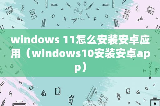 windows 11怎么安装安卓应用（windows10安装安卓app）