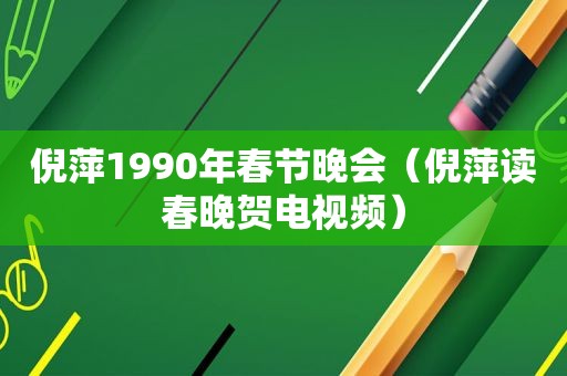 倪萍1990年春节晚会（倪萍读春晚贺电视频）