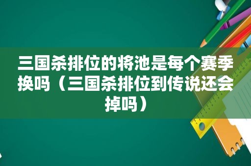 三国杀排位的将池是每个赛季换吗（三国杀排位到传说还会掉吗）