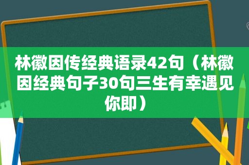 林徽因传经典语录42句（林徽因经典句子30句三生有幸遇见你即）