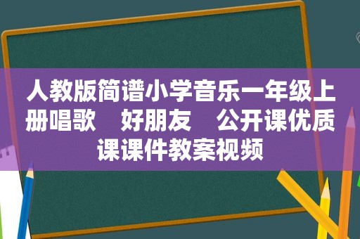 人教版简谱小学音乐一年级上册唱歌　好朋友　公开课优质课课件教案视频