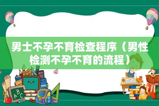 男士不孕不育检查程序（男性检测不孕不育的流程）