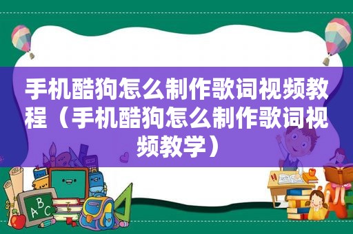 手机酷狗怎么制作歌词视频教程（手机酷狗怎么制作歌词视频教学）