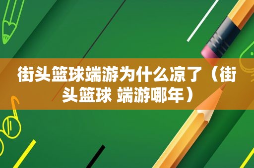 街头篮球端游为什么凉了（街头篮球 端游哪年）