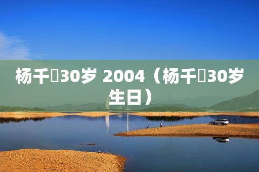 杨千嬅30岁 2004（杨千嬅30岁生日）