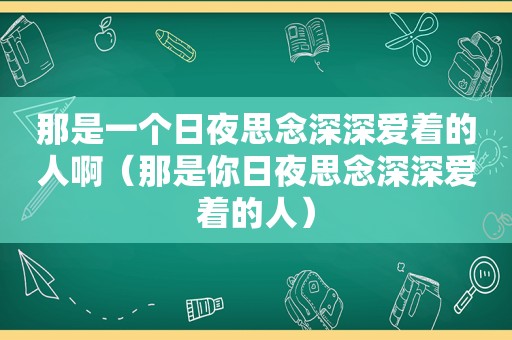 那是一个日夜思念深深爱着的人啊（那是你日夜思念深深爱着的人）