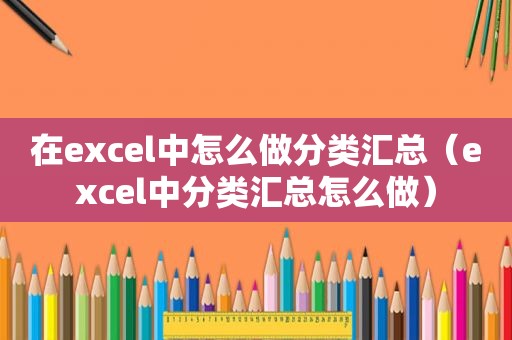 在excel中怎么做分类汇总（excel中分类汇总怎么做）